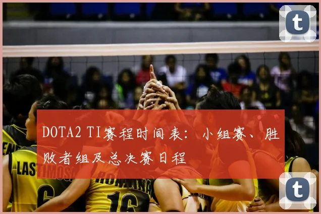 DOTA2 TI赛程时间表：小组赛、胜败者组及总决赛日程