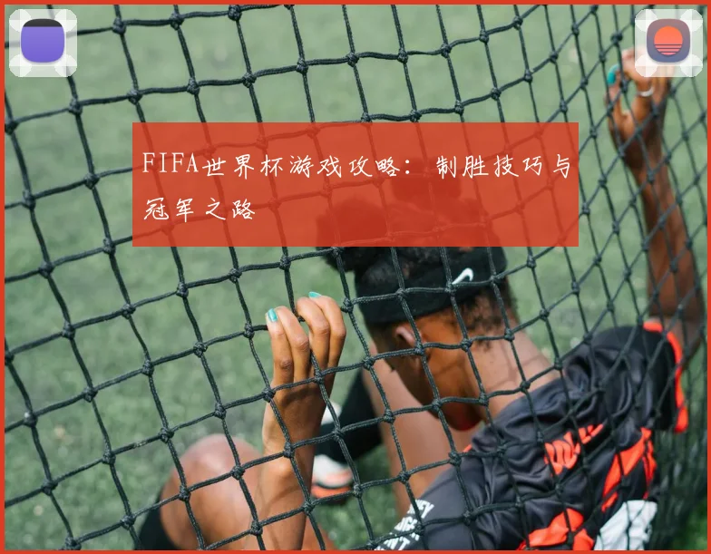FIFA世界杯游戏攻略：制胜技巧与冠军之路