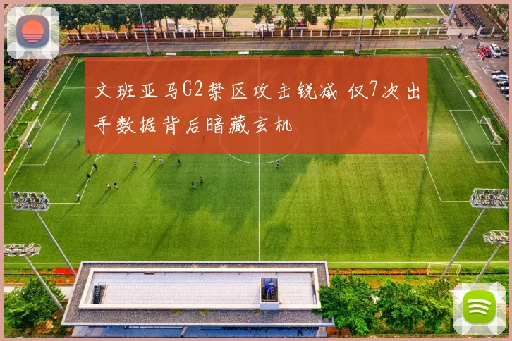 文班亚马G2禁区攻击锐减 仅7次出手数据背后暗藏玄机