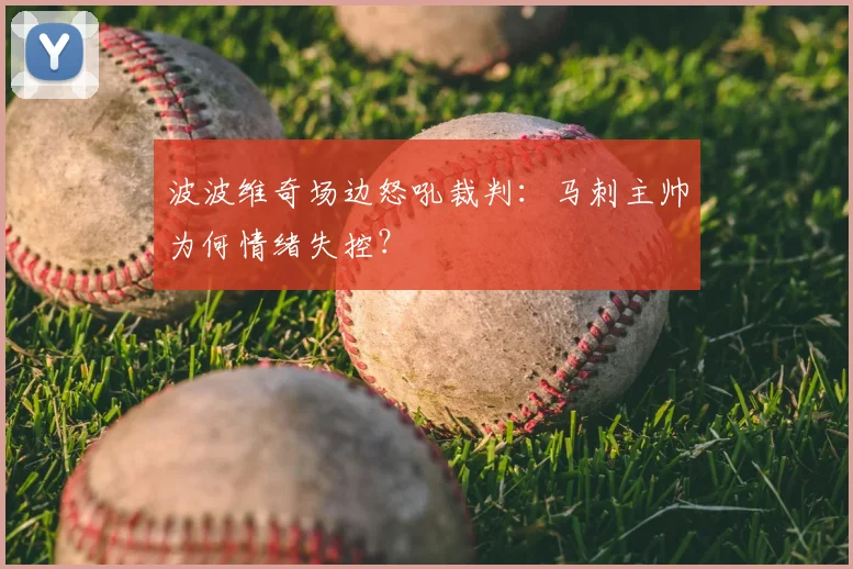 波波维奇场边怒吼裁判：马刺主帅为何情绪失控？