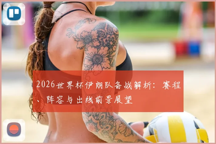 2026世界杯伊朗队备战解析：赛程、阵容与出线前景展望