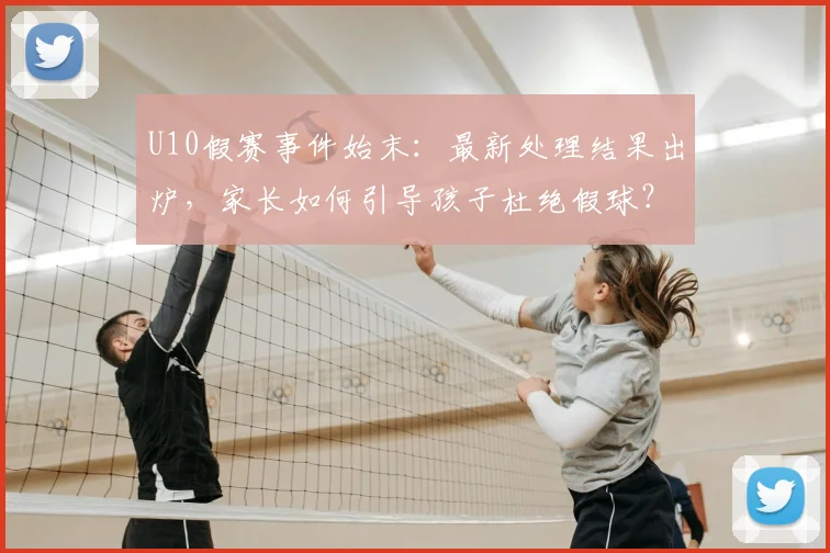 U10假赛事件始末:最新处理结果出炉,家长如何引导孩子杜绝假球?