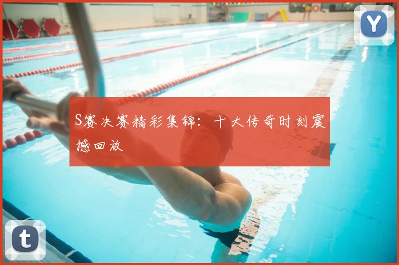 S赛决赛精彩集锦：十大传奇时刻震撼回放
