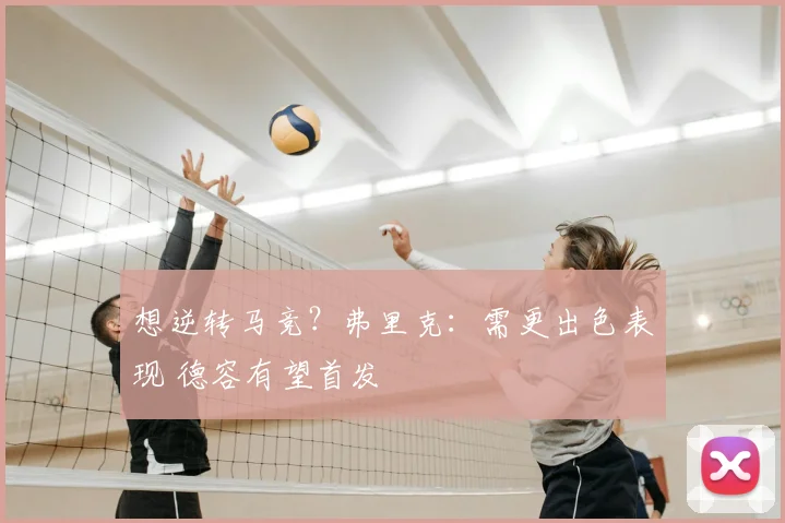 想逆转马竞？弗里克：需更出色表现 德容有望首发