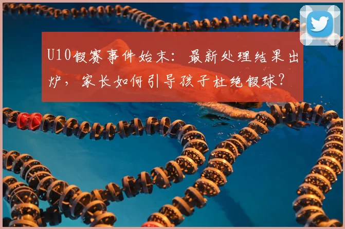 U10假赛事件始末：最新处理结果出炉，家长如何引导孩子杜绝假球？