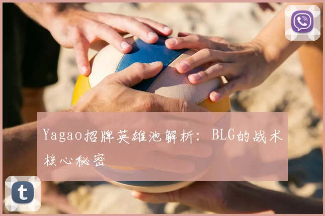 Yagao招牌英雄池解析：BLG的战术核心秘密