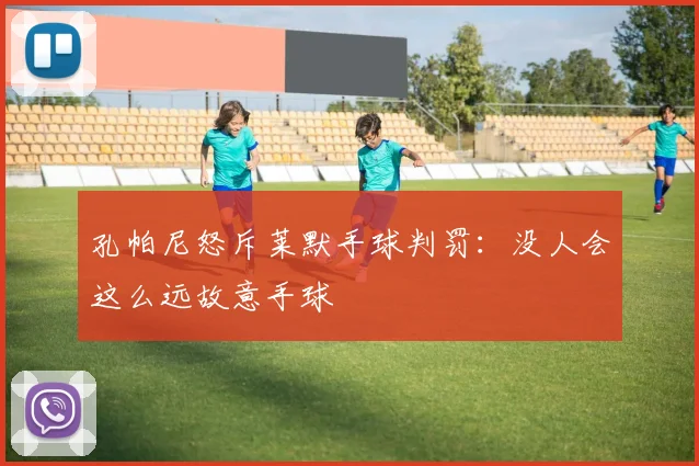 孔帕尼怒斥莱默手球判罚:没人会这么远故意手球